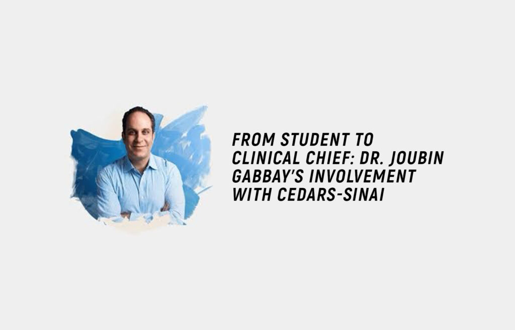 From Student to Clinical Chief: Dr. Joubin Gabbay’s Involvement with Cedars-Sinai